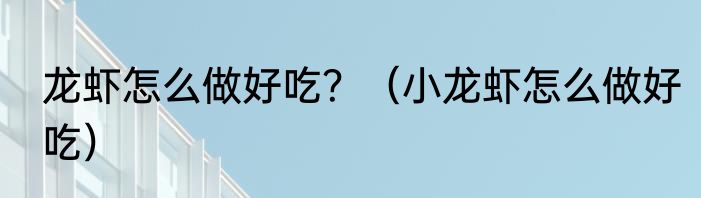 龙虾怎么做好吃？（小龙虾怎么做好吃）