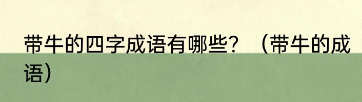 带牛的四字成语有哪些？（带牛的成语）