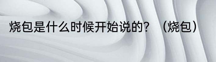烧包是什么时候开始说的？（烧包）