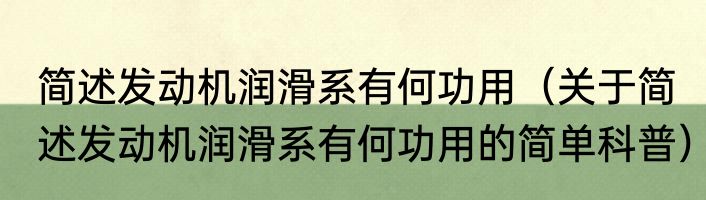 简述发动机润滑系有何功用（关于简述发动机润滑系有何功用的简单科普）