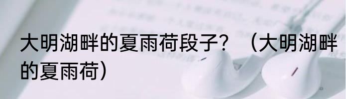 大明湖畔的夏雨荷段子？（大明湖畔的夏雨荷）