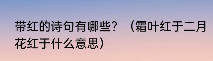 带红的诗句有哪些？（霜叶红于二月花红于什么意思）