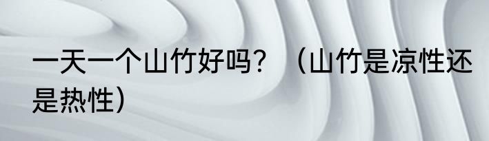 一天一个山竹好吗？（山竹是凉性还是热性）
