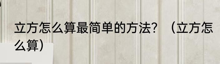 立方怎么算最简单的方法？（立方怎么算）