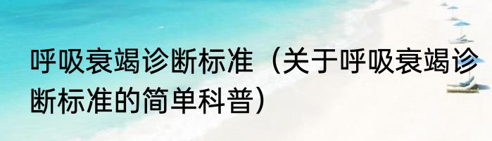 呼吸衰竭诊断标准（关于呼吸衰竭诊断标准的简单科普）
