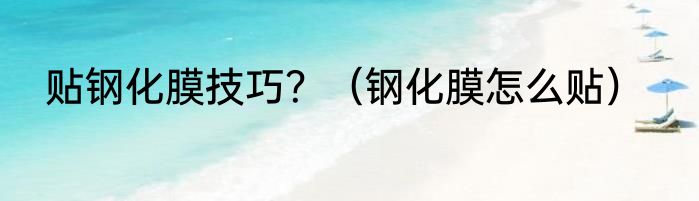 贴钢化膜技巧？（钢化膜怎么贴）