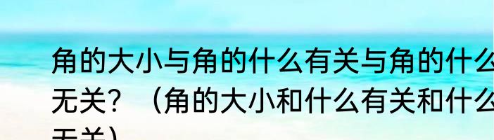 角的大小与角的什么有关与角的什么无关？（角的大小和什么有关和什么无关）