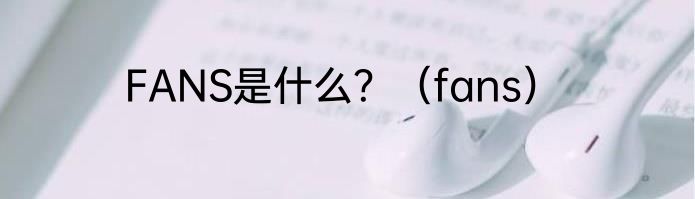 FANS是什么？（fans）