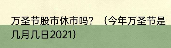 万圣节股市休市吗？（今年万圣节是几月几日2021）