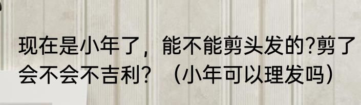 现在是小年了，能不能剪头发的?剪了会不会不吉利？（小年可以理发吗）