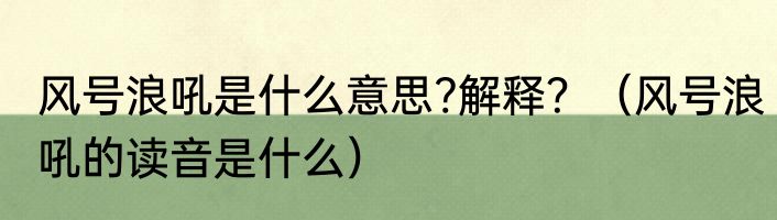 风号浪吼是什么意思?解释？（风号浪吼的读音是什么）