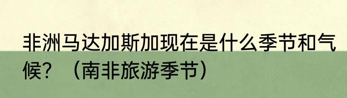 非洲马达加斯加现在是什么季节和气候？（南非旅游季节）