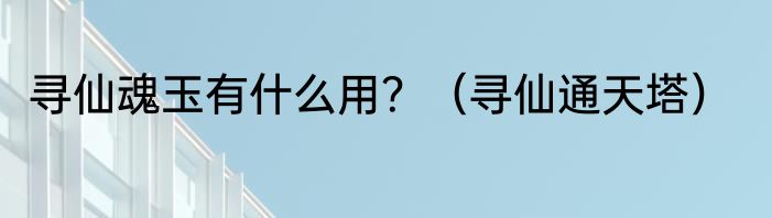 寻仙魂玉有什么用？（寻仙通天塔）