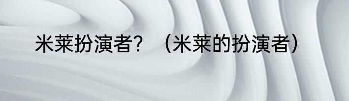 米莱扮演者？（米莱的扮演者）