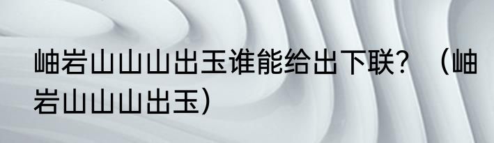 岫岩山山山出玉谁能给出下联？（岫岩山山山出玉）