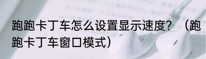 跑跑卡丁车怎么设置显示速度？（跑跑卡丁车窗口模式）