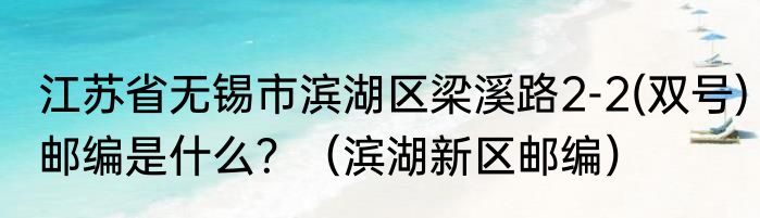 江苏省无锡市滨湖区梁溪路2-2(双号)邮编是什么？（滨湖新区邮编）