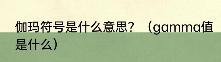 伽玛符号是什么意思？（gamma值是什么）