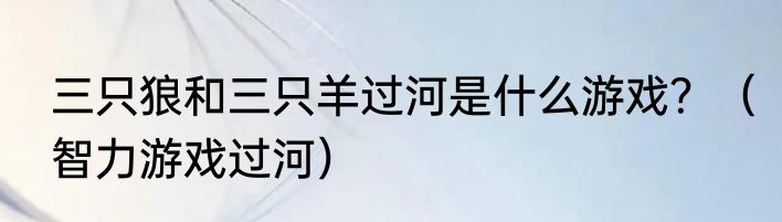 三只狼和三只羊过河是什么游戏？（智力游戏过河）