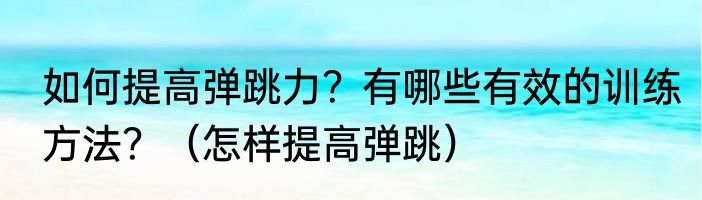 如何提高弹跳力？有哪些有效的训练方法？（怎样提高弹跳）