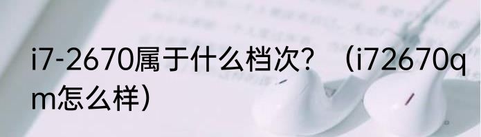 i7-2670属于什么档次？（i72670qm怎么样）