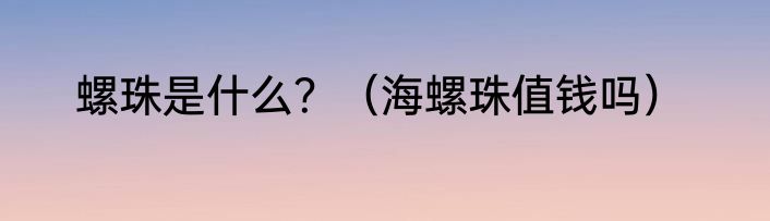 螺珠是什么？（海螺珠值钱吗）