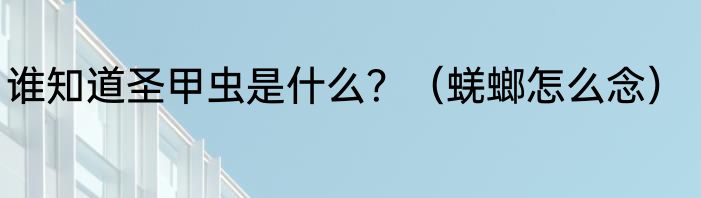 谁知道圣甲虫是什么？（蜣螂怎么念）