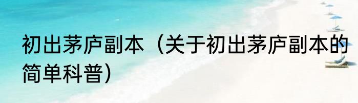 初出茅庐副本（关于初出茅庐副本的简单科普）