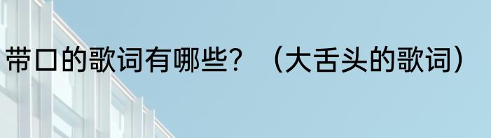 带口的歌词有哪些？（大舌头的歌词）