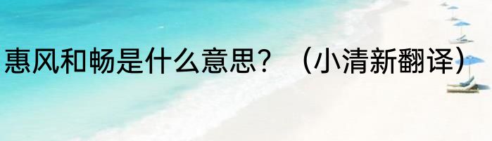 惠风和畅是什么意思？（小清新翻译）