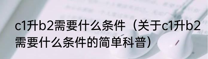 c1升b2需要什么条件（关于c1升b2需要什么条件的简单科普）