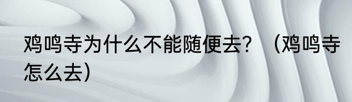 鸡鸣寺为什么不能随便去？（鸡鸣寺怎么去）