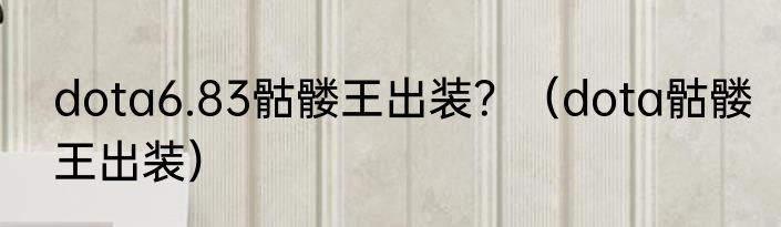 dota6.83骷髅王出装？（dota骷髅王出装）