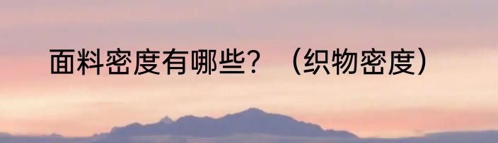 面料密度有哪些？（织物密度）