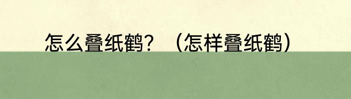 怎么叠纸鹤？（怎样叠纸鹤）
