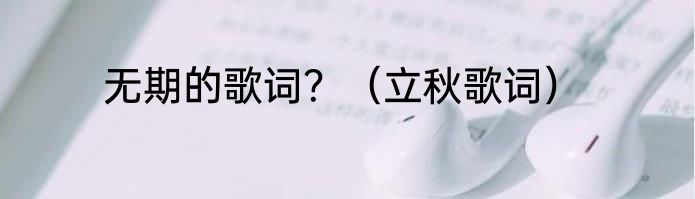 无期的歌词？（立秋歌词）