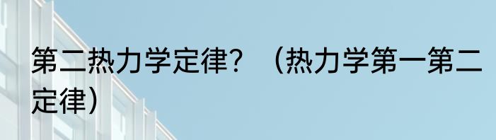 第二热力学定律？（热力学第一第二定律）