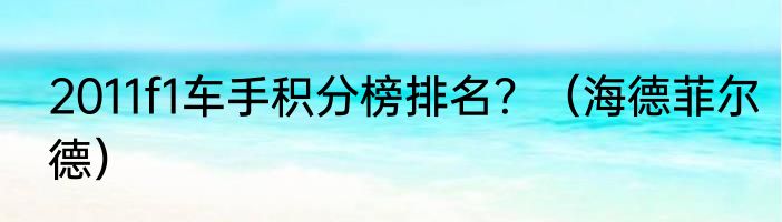 2011f1车手积分榜排名？（海德菲尔德）
