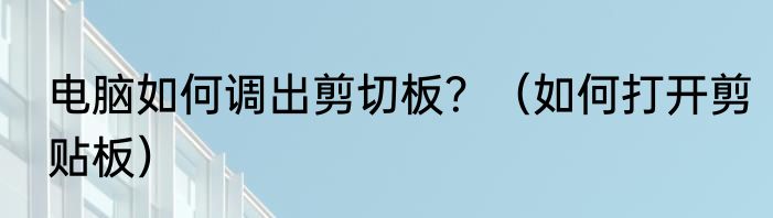 电脑如何调出剪切板？（如何打开剪贴板）