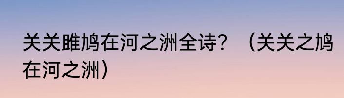 关关雎鸠在河之洲全诗？（关关之鸠在河之洲）