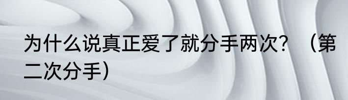 为什么说真正爱了就分手两次？（第二次分手）