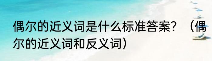 偶尔的近义词是什么标准答案？（偶尔的近义词和反义词）