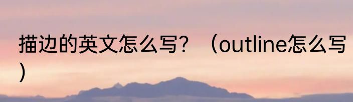 描边的英文怎么写？（outline怎么写）