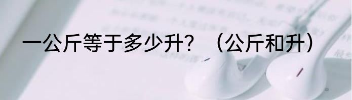 一公斤等于多少升？（公斤和升）