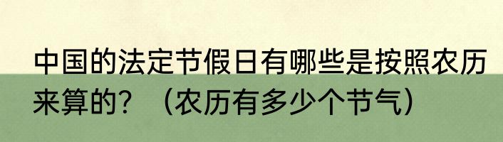 中国的法定节假日有哪些是按照农历来算的？（农历有多少个节气）