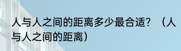 人与人之间的距离多少最合适？（人与人之间的距离）