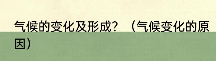气候的变化及形成？（气候变化的原因）