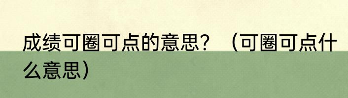 成绩可圈可点的意思？（可圈可点什么意思）