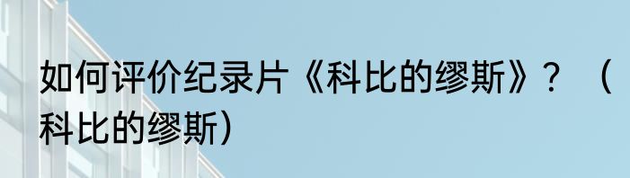 如何评价纪录片《科比的缪斯》？（科比的缪斯）