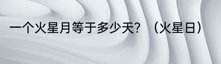 一个火星月等于多少天？（火星日）